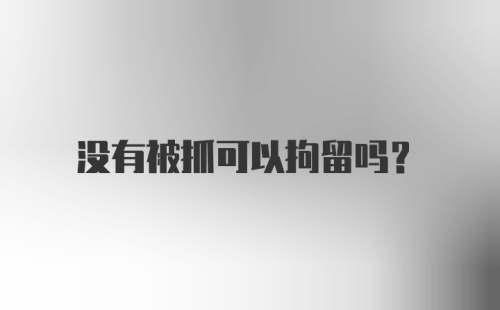 没有被抓可以拘留吗?