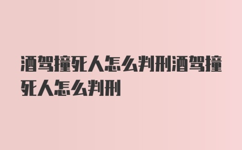 酒驾撞死人怎么判刑酒驾撞死人怎么判刑