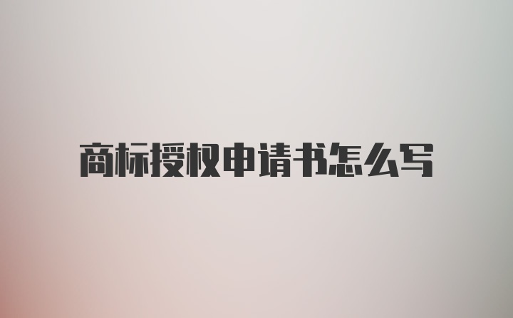 商标授权申请书怎么写