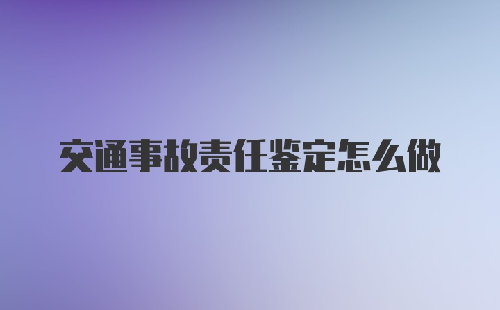 交通事故责任鉴定怎么做