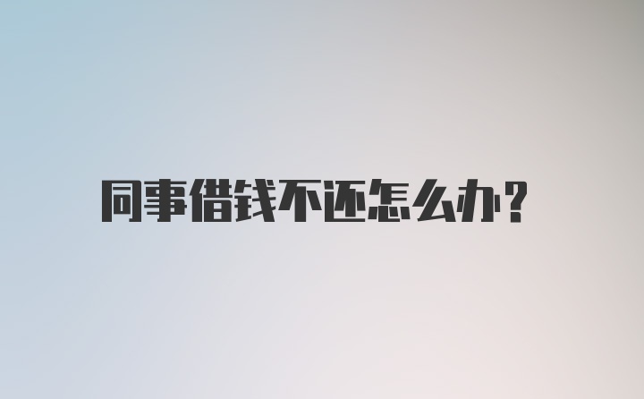 同事借钱不还怎么办？