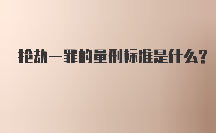 抢劫一罪的量刑标准是什么？