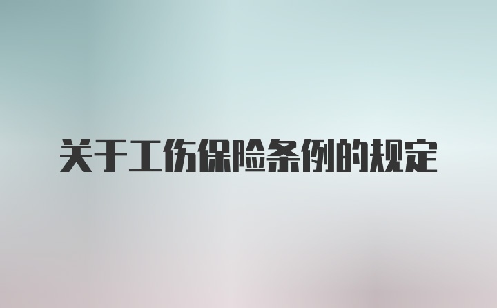 关于工伤保险条例的规定