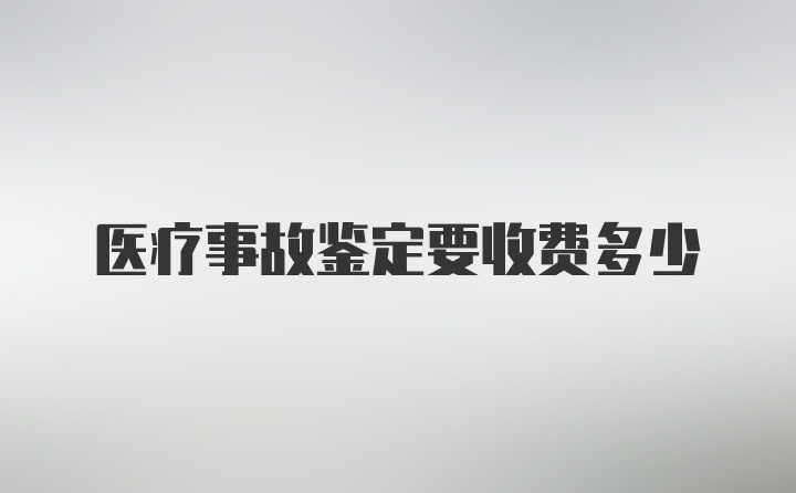 医疗事故鉴定要收费多少