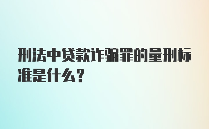 刑法中贷款诈骗罪的量刑标准是什么？