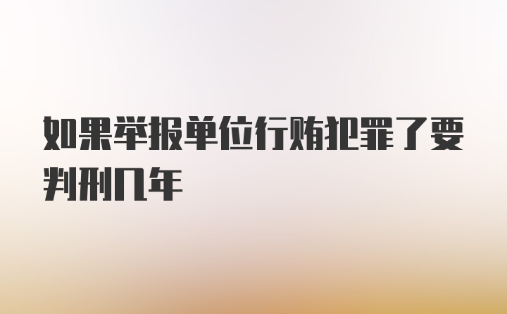 如果举报单位行贿犯罪了要判刑几年