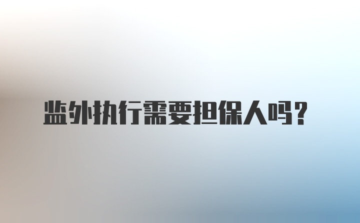 监外执行需要担保人吗?