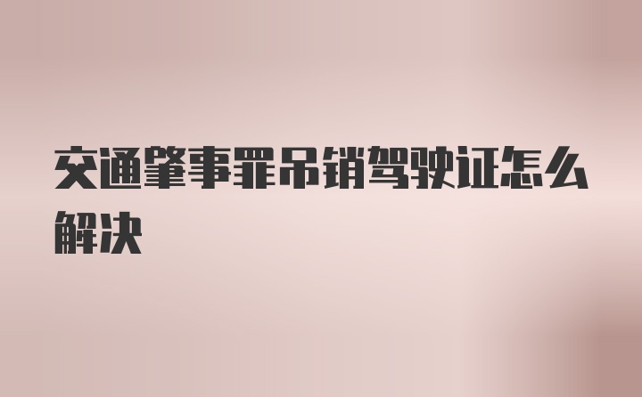 交通肇事罪吊销驾驶证怎么解决