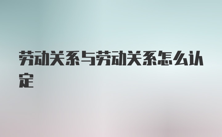 劳动关系与劳动关系怎么认定