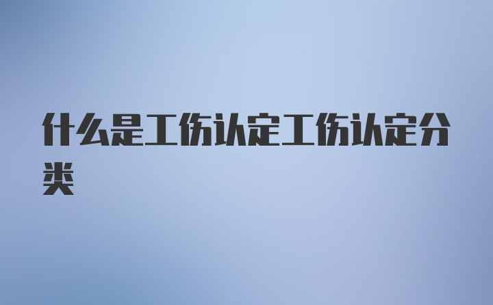 什么是工伤认定工伤认定分类