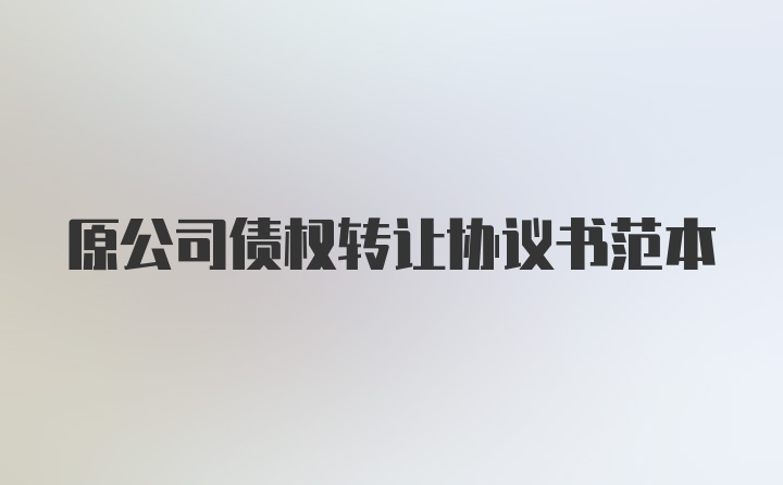 原公司债权转让协议书范本