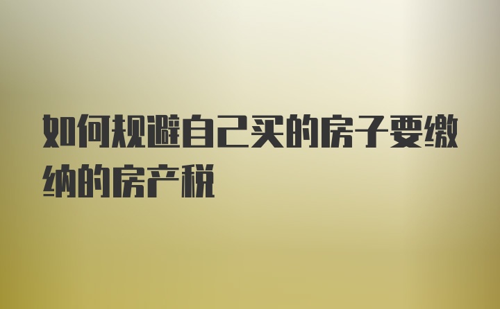 如何规避自己买的房子要缴纳的房产税