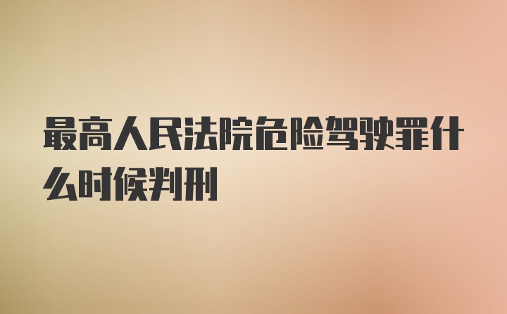 最高人民法院危险驾驶罪什么时候判刑