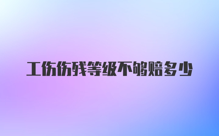 工伤伤残等级不够赔多少