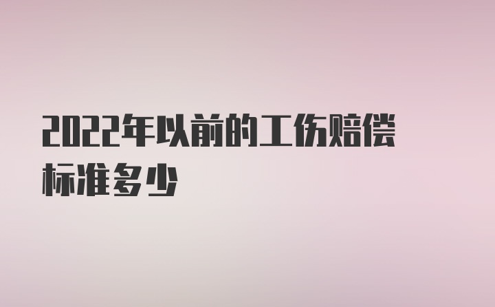 2022年以前的工伤赔偿标准多少