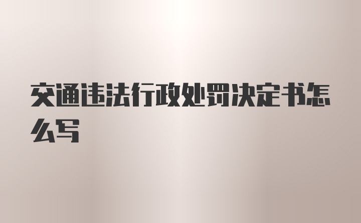 交通违法行政处罚决定书怎么写