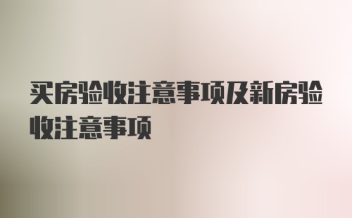 买房验收注意事项及新房验收注意事项