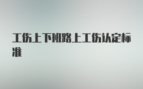 工伤上下班路上工伤认定标准