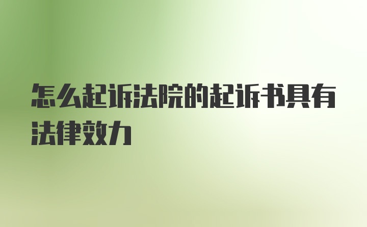 怎么起诉法院的起诉书具有法律效力