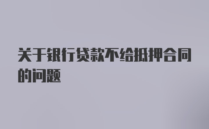 关于银行贷款不给抵押合同的问题