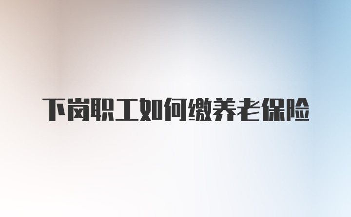 下岗职工如何缴养老保险