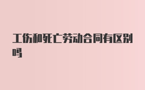 工伤和死亡劳动合同有区别吗