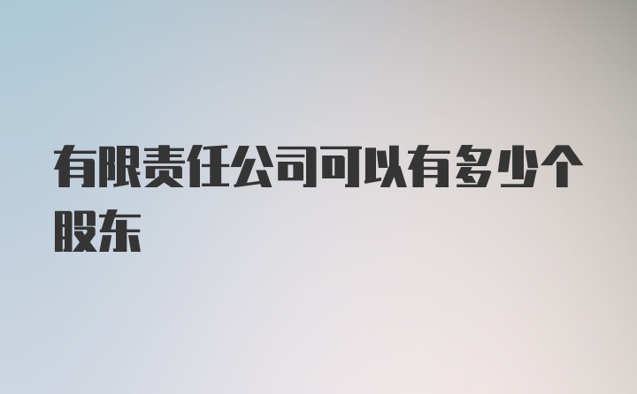 有限责任公司可以有多少个股东