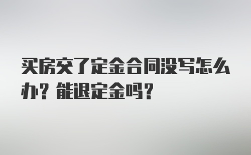 买房交了定金合同没写怎么办？能退定金吗？