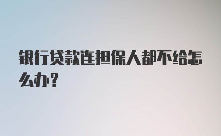 银行贷款连担保人都不给怎么办？