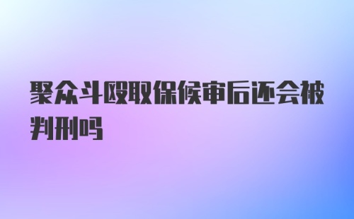 聚众斗殴取保候审后还会被判刑吗