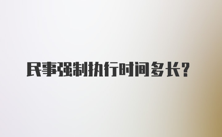 民事强制执行时间多长？