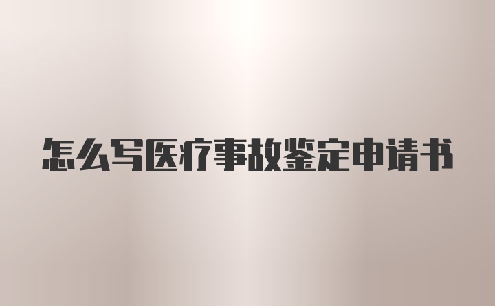 怎么写医疗事故鉴定申请书