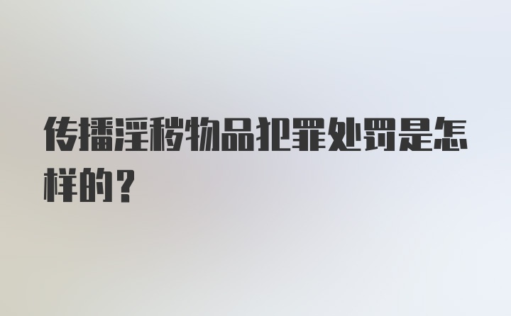 传播淫秽物品犯罪处罚是怎样的?