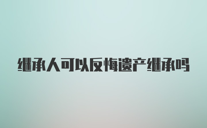 继承人可以反悔遗产继承吗