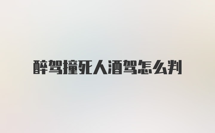 醉驾撞死人酒驾怎么判