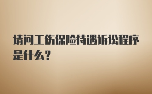 请问工伤保险待遇诉讼程序是什么？