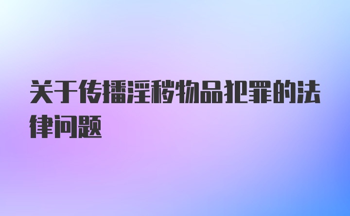 关于传播淫秽物品犯罪的法律问题