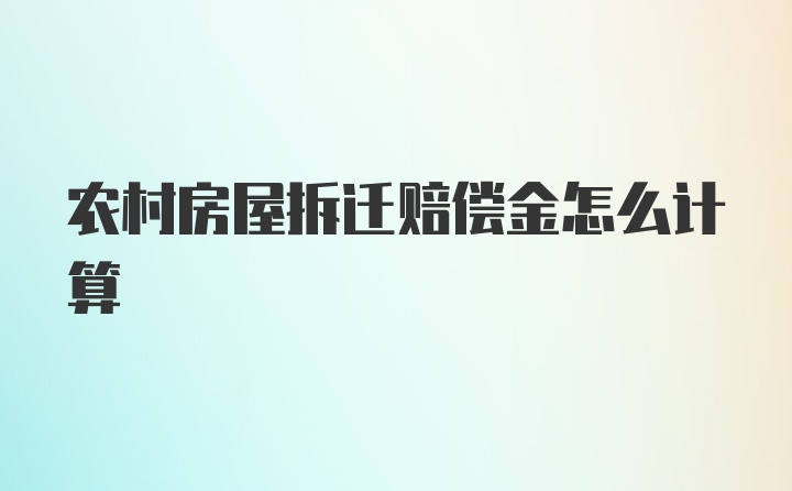 农村房屋拆迁赔偿金怎么计算