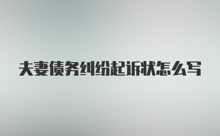 夫妻债务纠纷起诉状怎么写