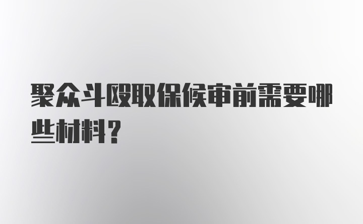 聚众斗殴取保候审前需要哪些材料？