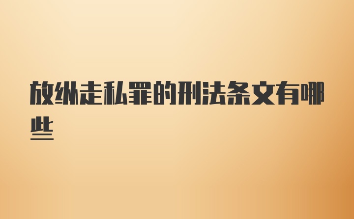 放纵走私罪的刑法条文有哪些