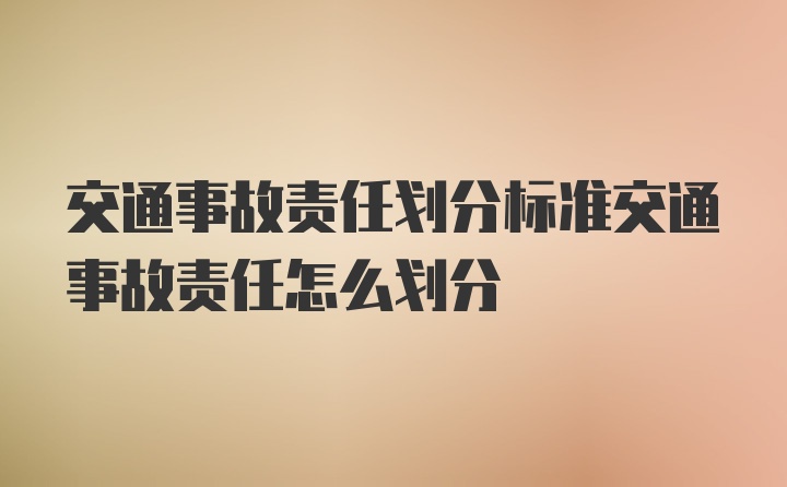 交通事故责任划分标准交通事故责任怎么划分