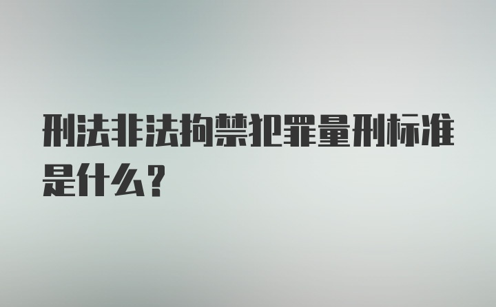 刑法非法拘禁犯罪量刑标准是什么？