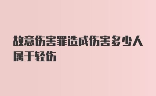 故意伤害罪造成伤害多少人属于轻伤