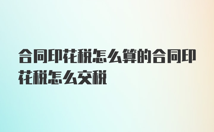 合同印花税怎么算的合同印花税怎么交税