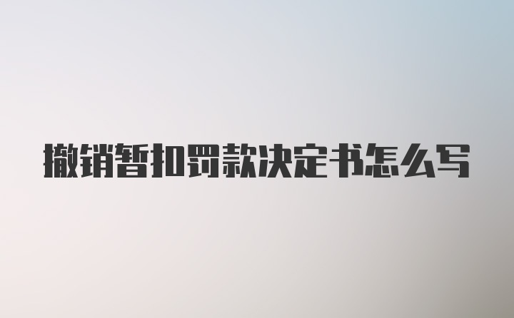 撤销暂扣罚款决定书怎么写