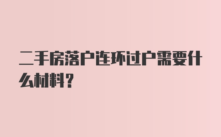 二手房落户连环过户需要什么材料?