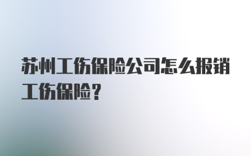 苏州工伤保险公司怎么报销工伤保险？