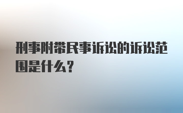 刑事附带民事诉讼的诉讼范围是什么?