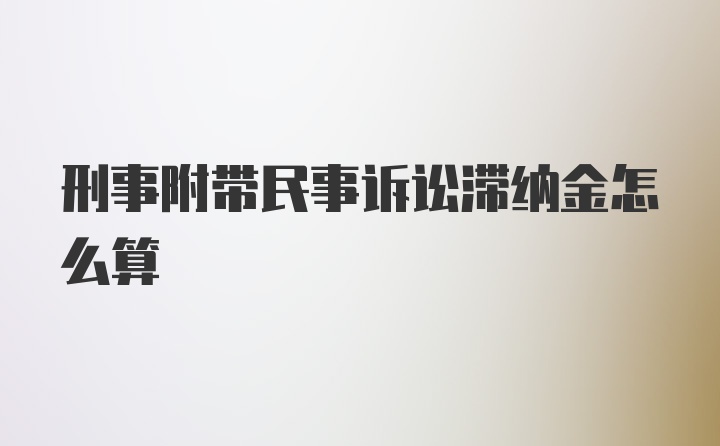 刑事附带民事诉讼滞纳金怎么算